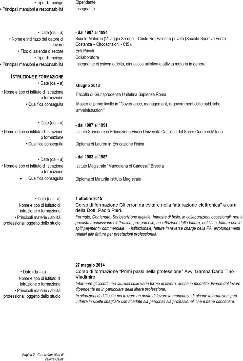 Tipo di azienda o settore Enti Privati Tipo di impiego Collaboratore Principali mansioni e responsabilità Insegnante di psicomotricità, ginnastica artistica e attività motoria in genere.