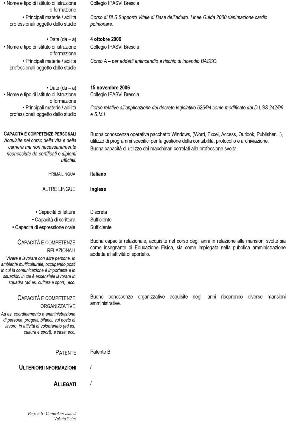 15 novembre 2006 istruzione Collegio IPASVI Brescia Corso relativo all applicazione del decreto legislativo 626/94 come modificato dal D.LGS 242/96 e S.M.I. CAPACITÀ E COMPETENZE PERSONALI Acquisite nel corso della vita e della carriera ma non necessariamente riconosciute da certificati e diplomi ufficiali.