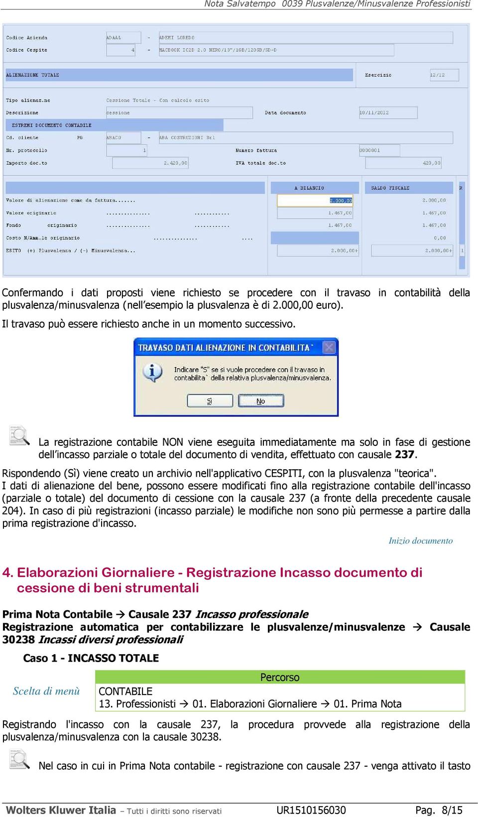 La registrazione contabile NON viene eseguita immediatamente ma solo in fase di gestione dell incasso parziale o totale del documento di vendita, effettuato con causale 237.