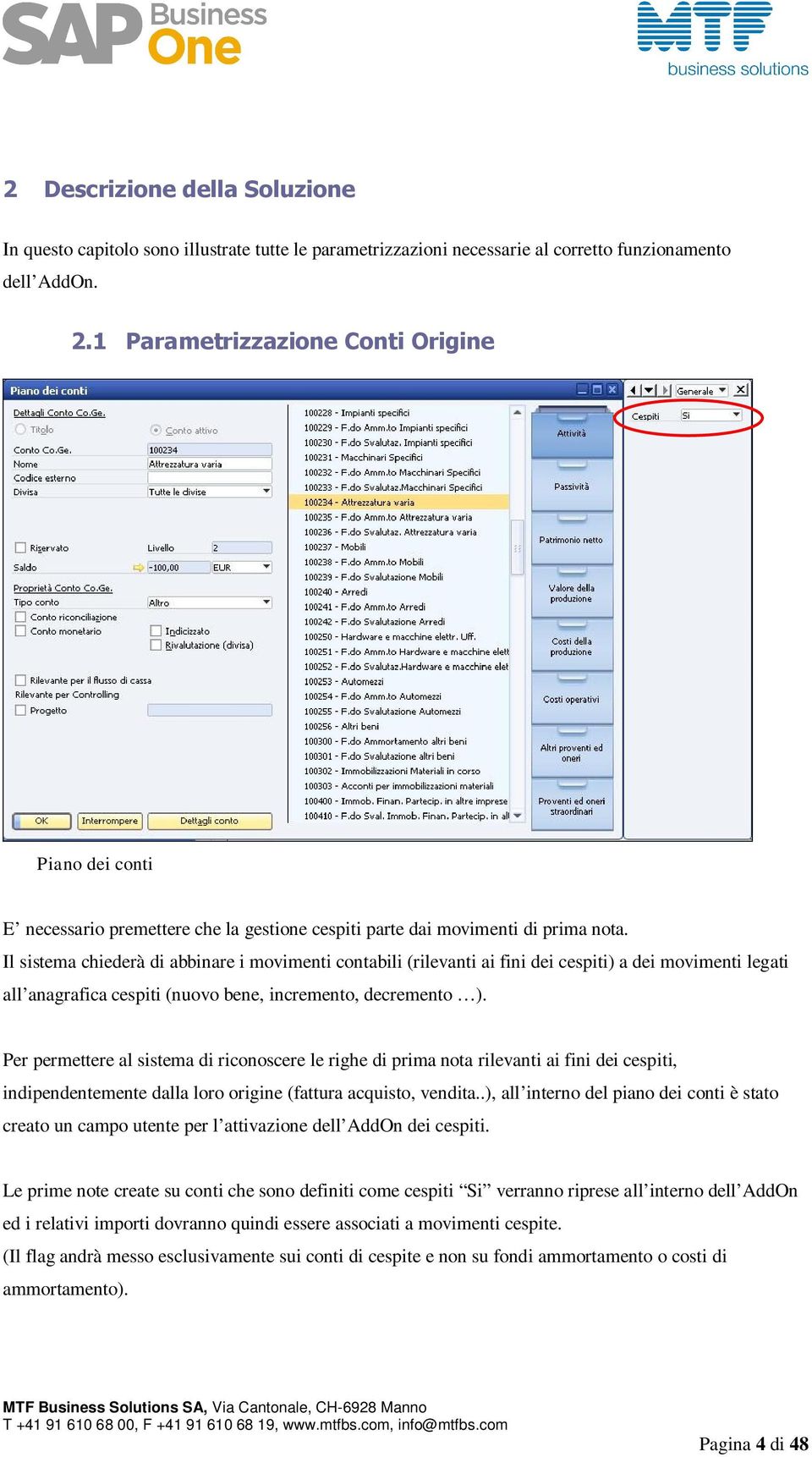 Il sistema chiederà di abbinare i movimenti contabili (rilevanti ai fini dei cespiti) a dei movimenti legati all anagrafica cespiti (nuovo bene, incremento, decremento ).