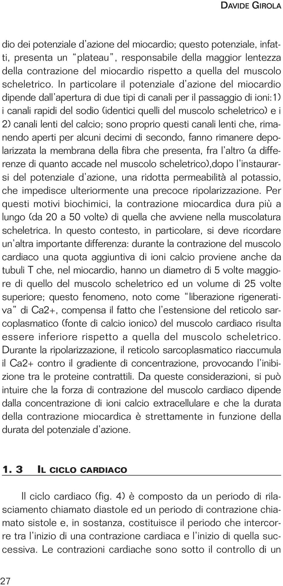 In particolare il potenziale d azione del miocardio dipende dall apertura di due tipi di canali per il passaggio di ioni:1) i canali rapidi del sodio (identici quelli del muscolo scheletrico) e i 2)