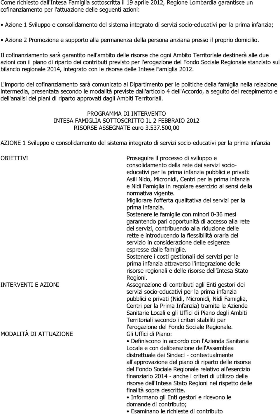 Il cofinanziamento sarà garantito nell'ambito delle risorse che ogni Ambito Territoriale destinerà alle due azioni con il piano di riparto dei contributi previsto per l'erogazione del Fondo Sociale