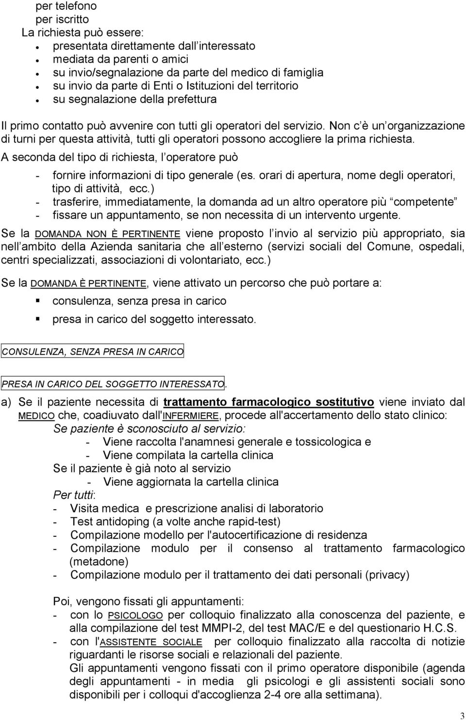 Non c è un organizzazione di turni per questa attività, tutti gli operatori possono accogliere la prima richiesta.