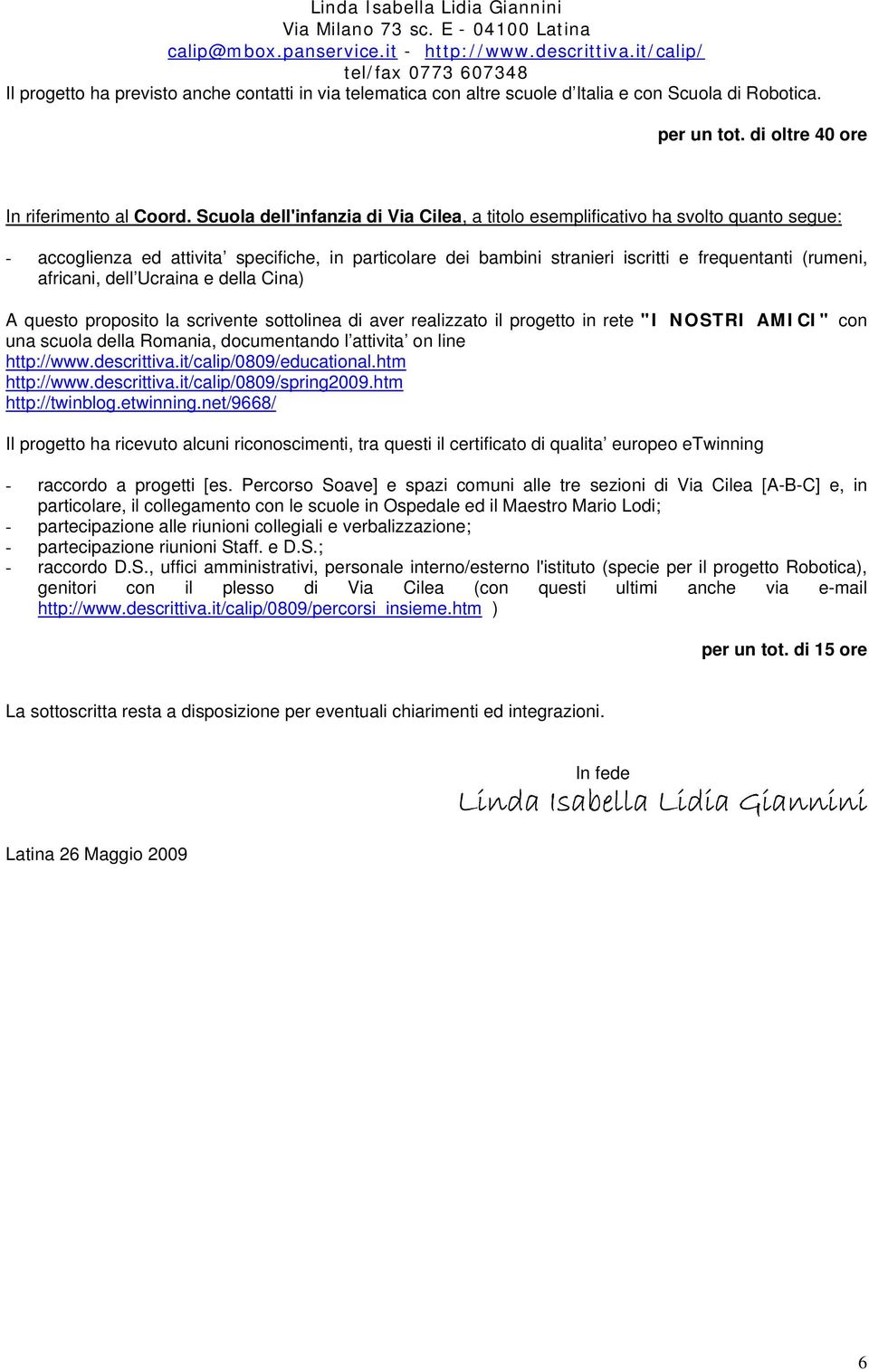 africani, dell Ucraina e della Cina) A questo proposito la scrivente sottolinea di aver realizzato il progetto in rete "I NOSTRI AMICI" con una scuola della Romania, documentando l attivita on line