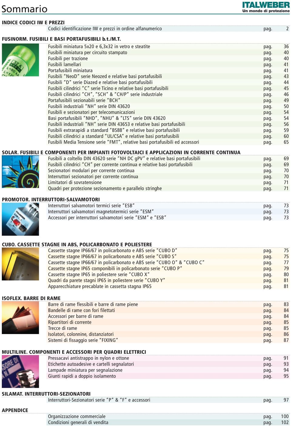 41 Fusibili NeoD serie Neozed e relative basi portafusibili pag. 43 Fusibili D serie Diazed e relative basi portafusibili pag. 44 Fusibili cilindrici C serie Ticino e relative basi portafusibili pag.