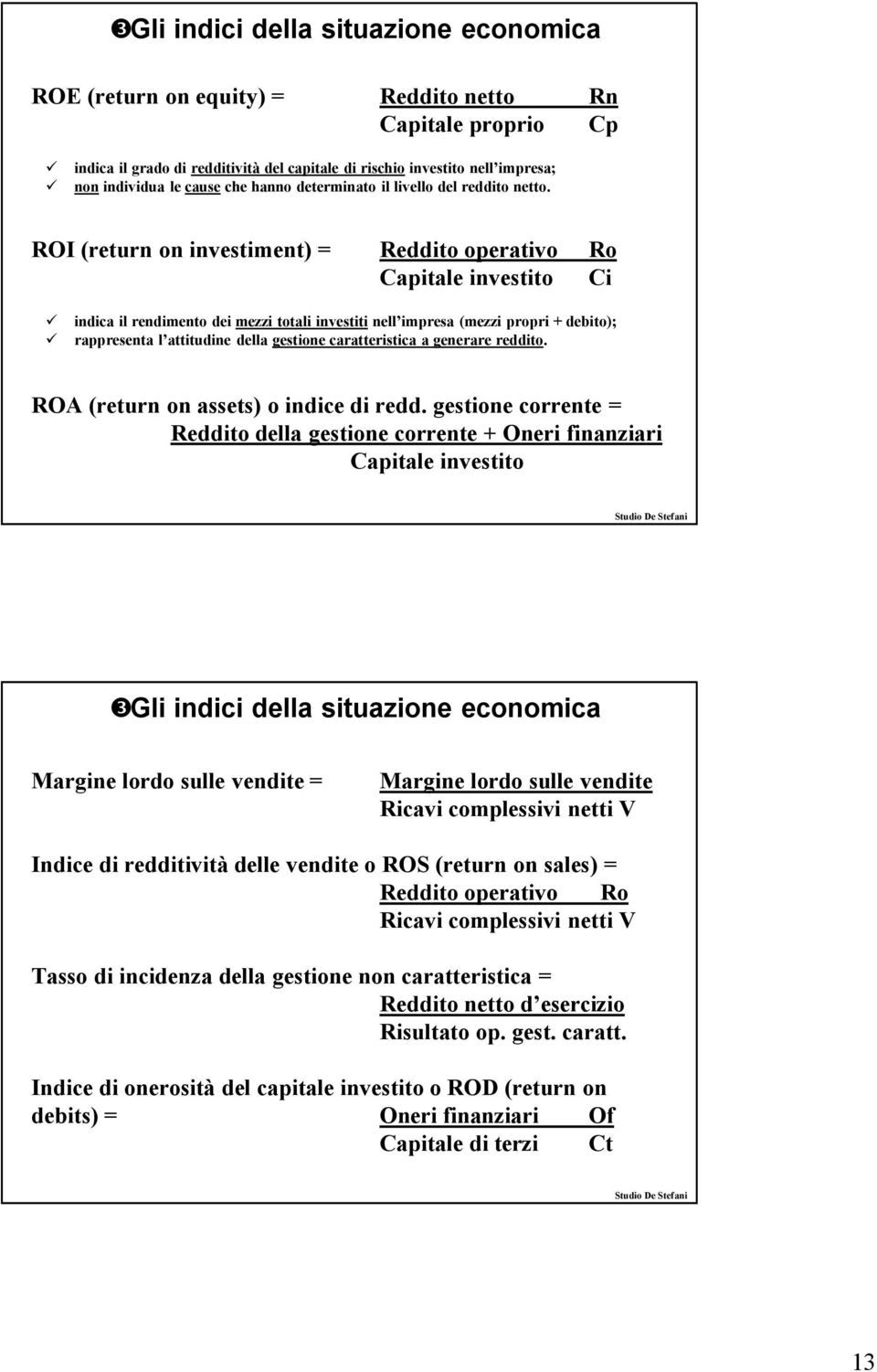 ROI (return on investiment) = Reddito operativo Ro Capitale investito Ci indica il rendimento dei mezzi totali investiti nell impresa (mezzi propri + debito); rappresenta l attitudine della gestione