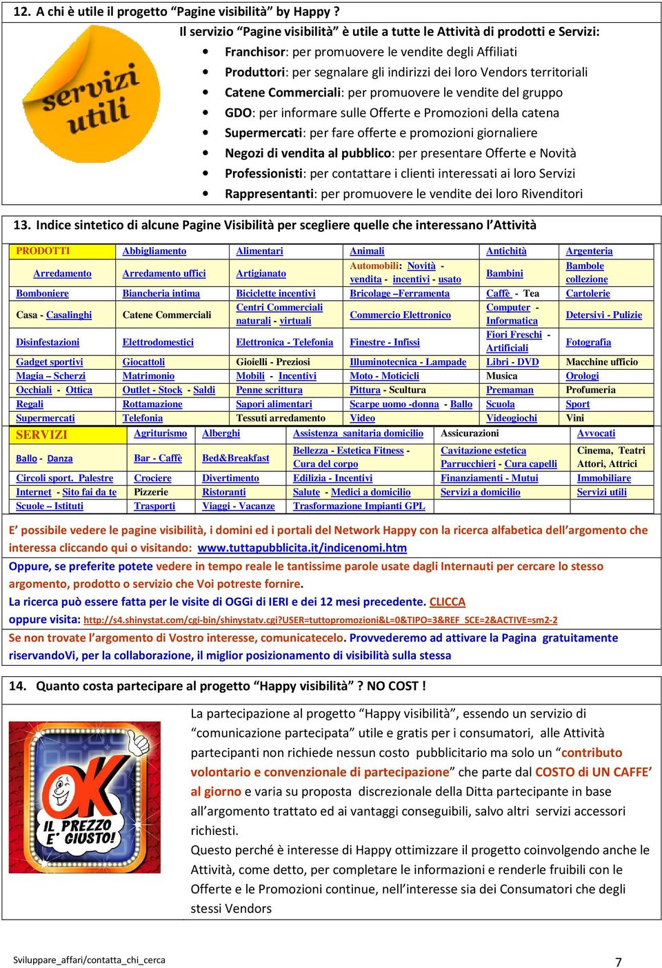 territoriali Catene Commerciali: per promuovere le vendite del gruppo GDO: per informare sulle Offerte e Promozioni della catena Supermercati: per fare offerte e promozioni giornaliere Negozi di