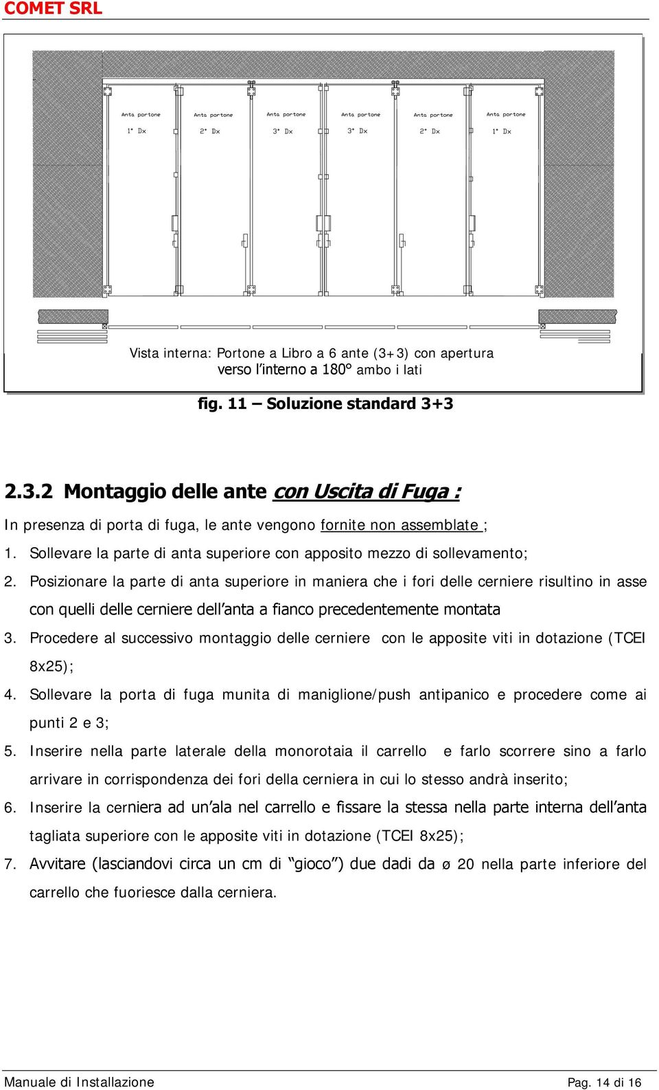 Posizionare la parte di anta superiore in maniera che i fori delle cerniere risultino in asse con quelli delle cerniere dell anta a fianco precedentemente montata 3.