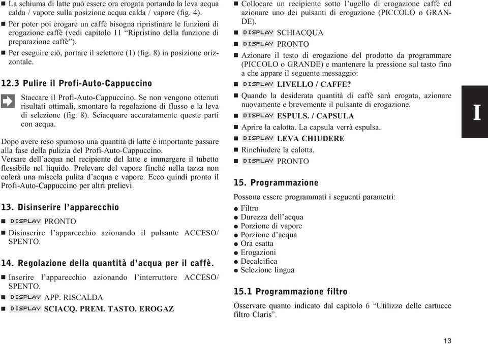 Per eseguire ciò, portare il selettore (1) (fig. 8) in posizione orizzontale. 12.3 Pulire il Profi-Auto-Cappuccino Staccare il Profi-Auto-Cappuccino.