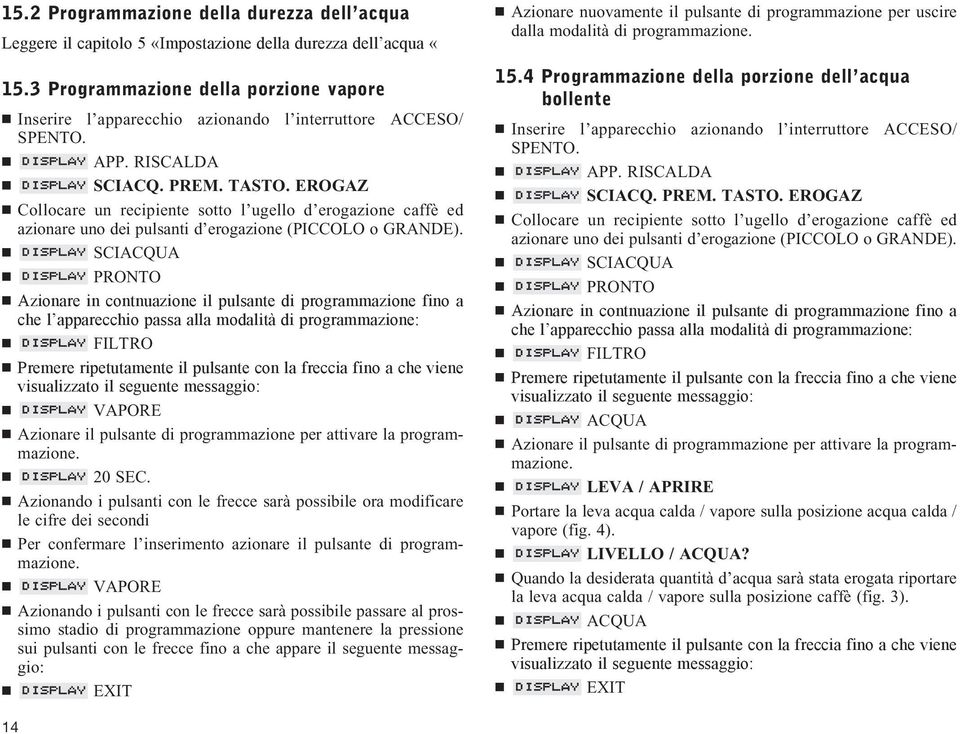 SCIACQUA Azionare in contnuazione il pulsante di programmazione fino a che l apparecchio passa alla modalità di programmazione: FILTRO VAPORE Azionare il pulsante di programmazione per attivare la