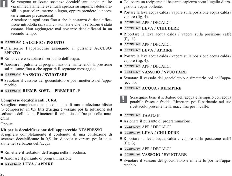 Non aggiungere mai sostanze decalcificanti in un secondo tempo. CALCIFIC / PRONTO Disinserire l apparecchio azionando il pulsante ACCESO/ Rimuovere e svuotare il serbatoio dell acqua.