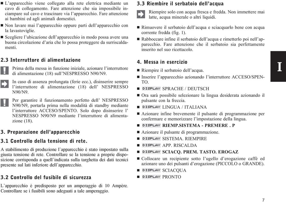 Scegliere l ubicazione dell apparecchio in modo possa avere una buona circolazione d aria che lo possa proteggere da surriscaldamenti. 2.