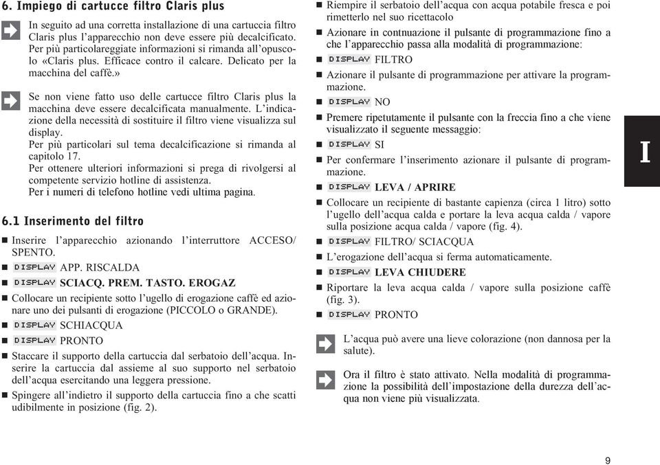 » Se non viene fatto uso delle cartucce filtro Claris plus la macchina deve essere decalcificata manualmente. L indicazione della necessità di sostituire il filtro viene visualizza sul display.