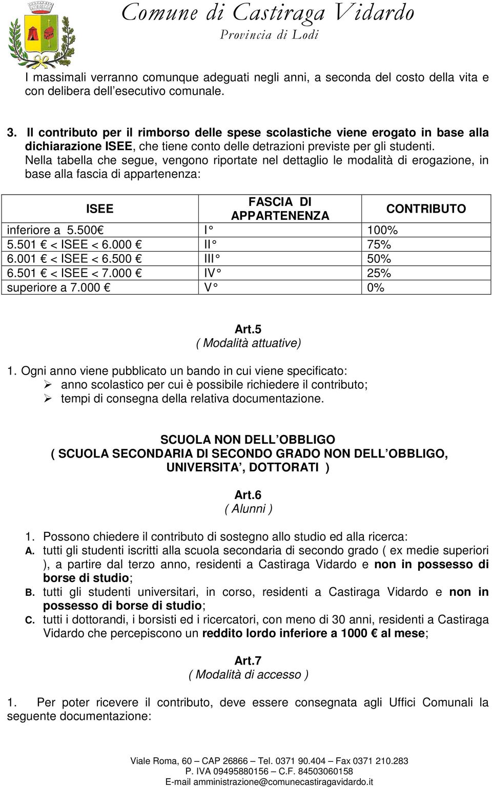 Nella tabella che segue, vengono riportate nel dettaglio le modalità di erogazione, in base alla fascia di appartenenza: ISEE FASCIA DI APPARTENENZA CONTRIBUTO inferiore a 5.500 I 100% 5.