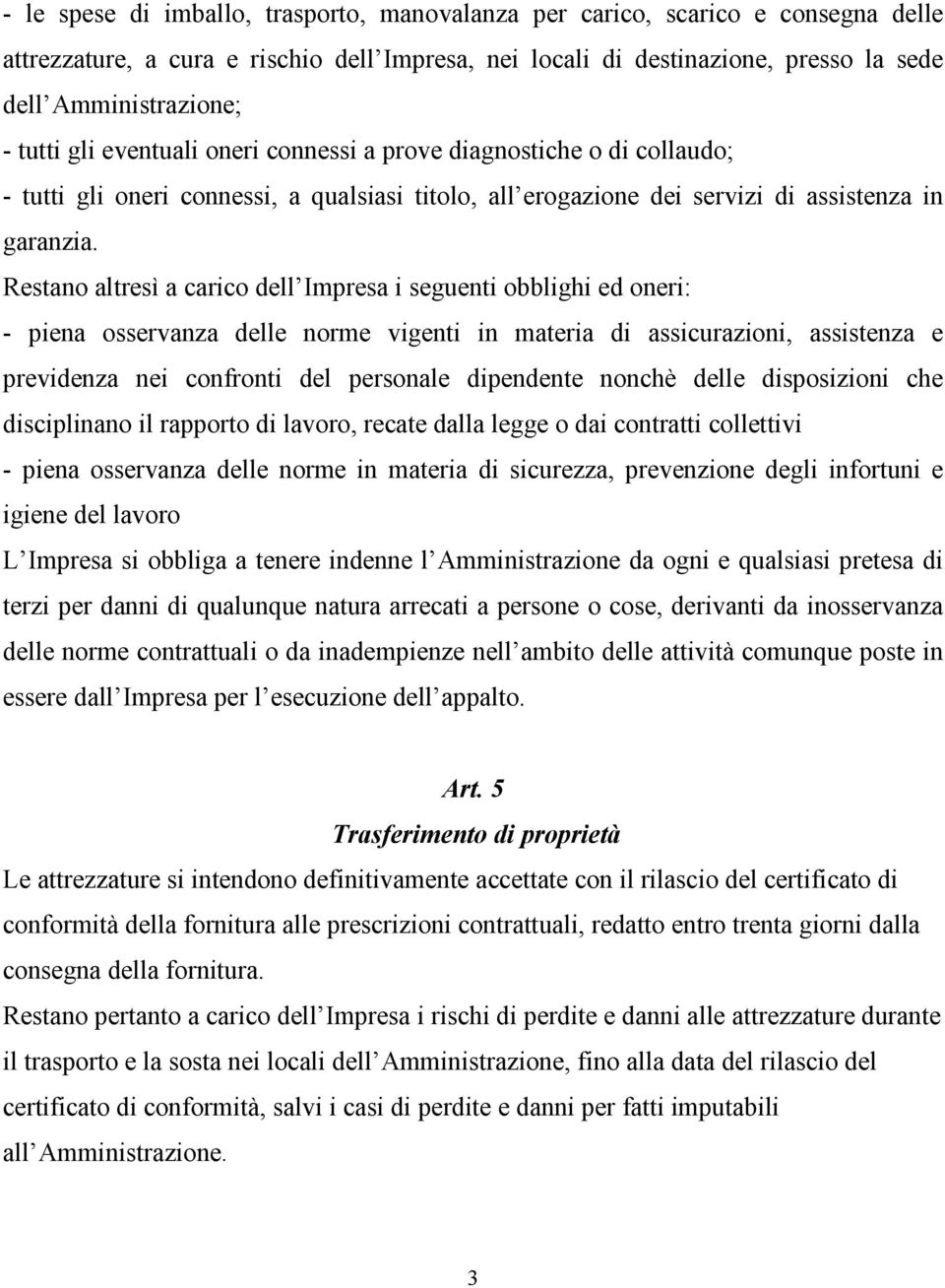 Restano altresì a carico dell Impresa i seguenti obblighi ed oneri: - piena osservanza delle norme vigenti in materia di assicurazioni, assistenza e previdenza nei confronti del personale dipendente