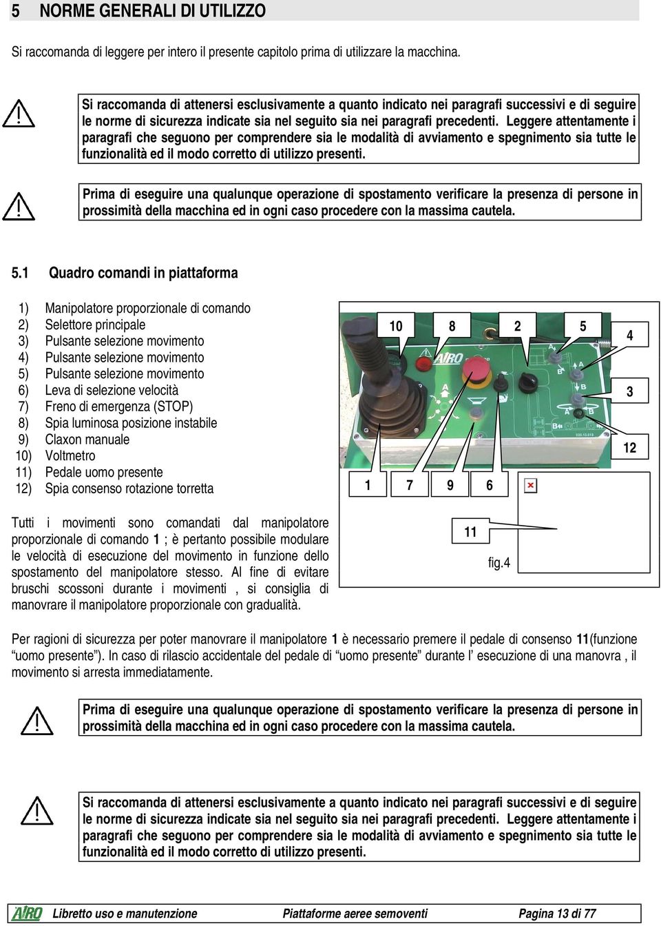 Leggere attentamente i paragrafi che seguono per comprendere sia le modalità di avviamento e spegnimento sia tutte le funzionalità ed il modo corretto di utilizzo presenti.