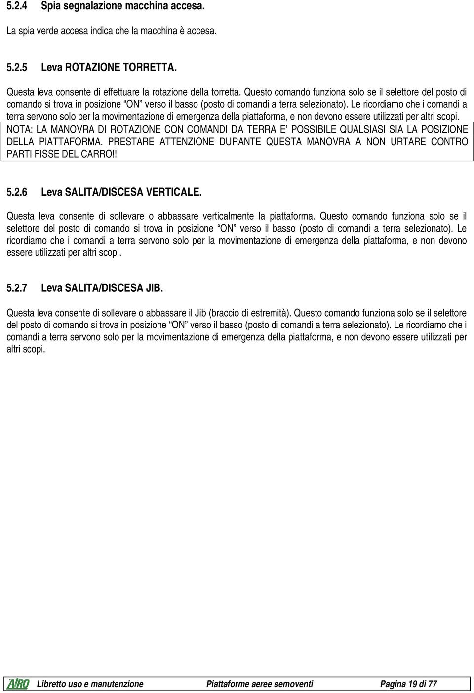 Le ricordiamo che i comandi a terra servono solo per la movimentazione di emergenza della piattaforma, e non devono essere utilizzati per altri scopi.