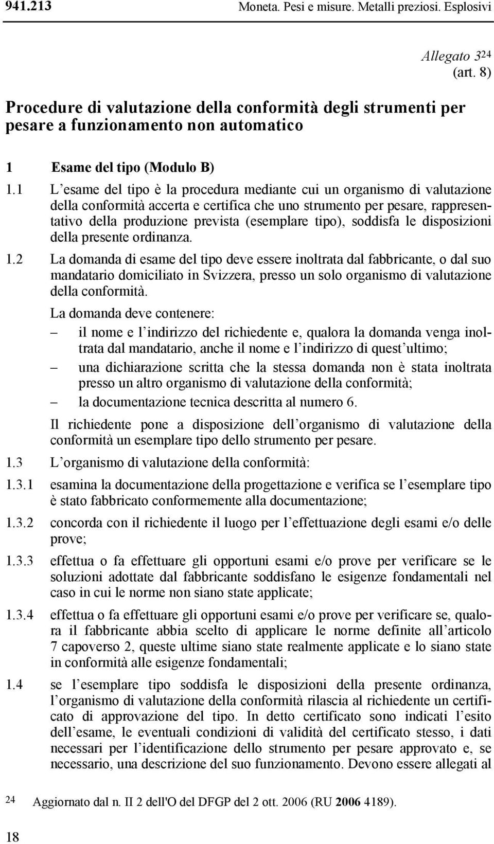 1 L esame del tipo è la procedura mediante cui un organismo di valutazione della conformità accerta e certifica che uno strumento per pesare, rappresentativo della produzione prevista (esemplare