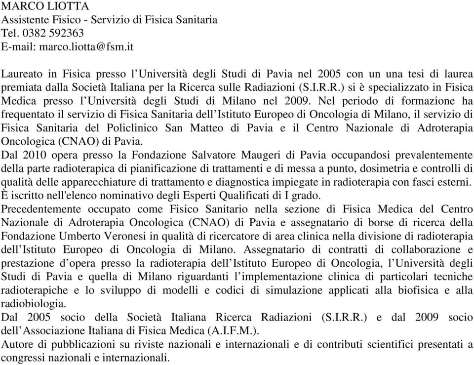 cerca sulle Radiazioni (S.I.R.R.) si è specializzato in Fisica Medica presso l Università degli Studi di Milano nel 2009.
