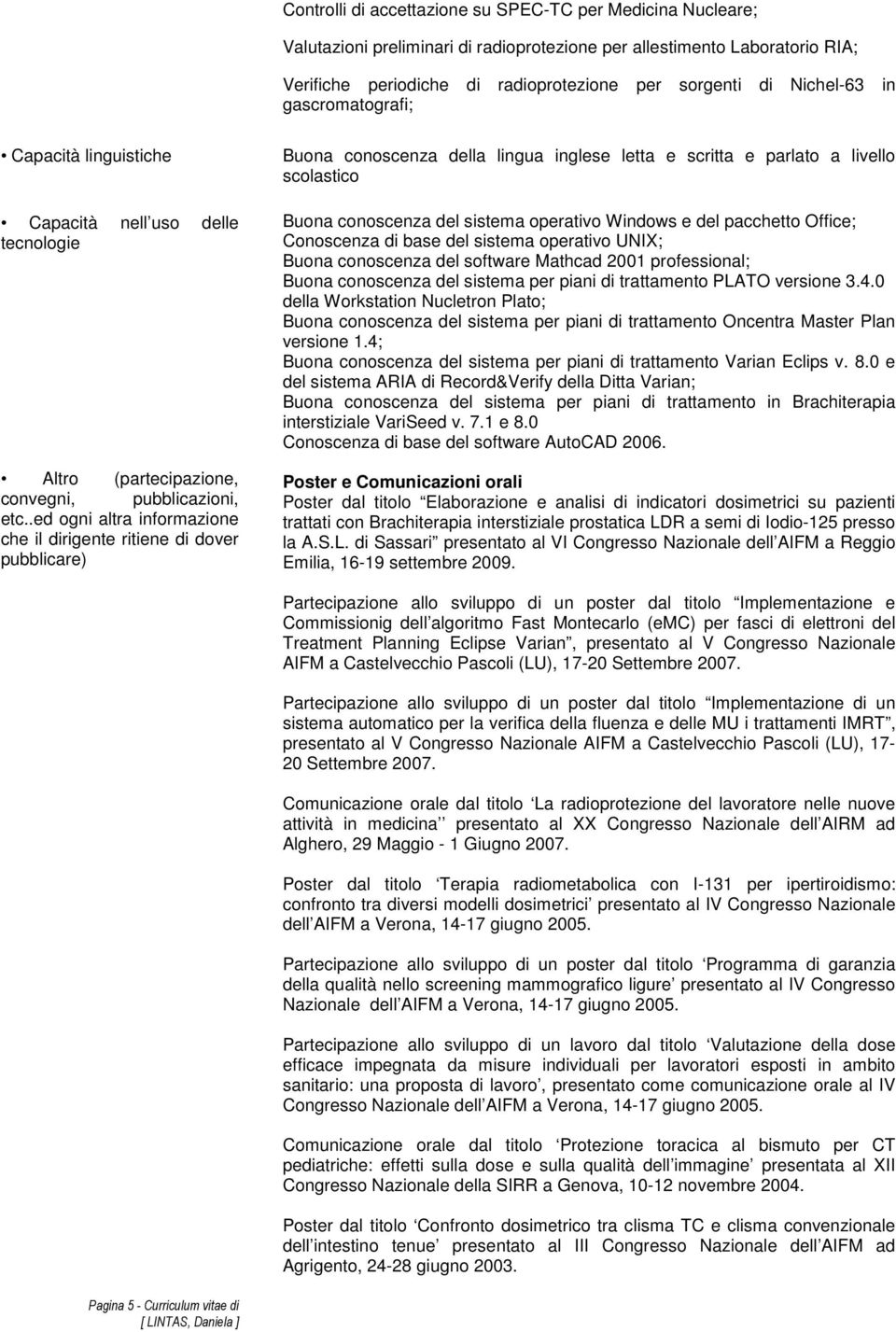 .ed ogni altra informazione che il dirigente ritiene di dover pubblicare) Buona conoscenza della lingua inglese letta e scritta e parlato a livello scolastico Buona conoscenza del sistema operativo