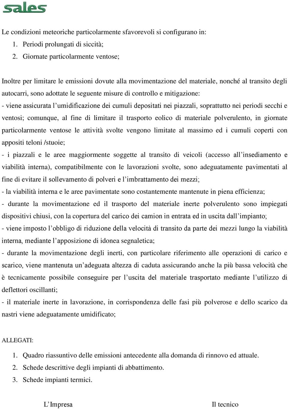 mitigazione: - viene assicurata l umidificazione dei cumuli depositati nei piazzali, soprattutto nei periodi secchi e ventosi; comunque, al fine di limitare il trasporto eolico di materiale