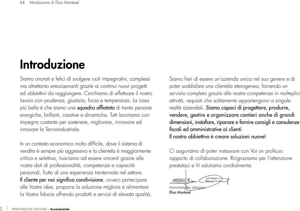 La cosa più bella è che siamo una squadra affiatata di trenta persone energiche, brillanti, creative e dinamiche.