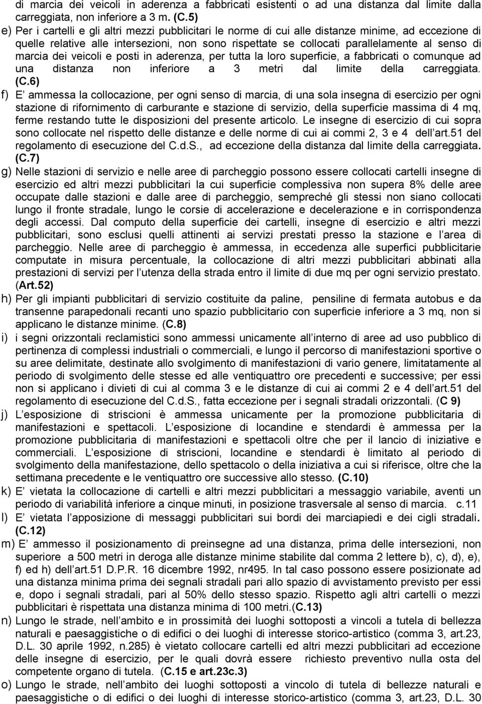 di marcia dei veicoli e posti in aderenza, per tutta la loro superficie, a fabbricati o comunque ad una distanza non inferiore a 3 metri dal limite della carreggiata. (C.