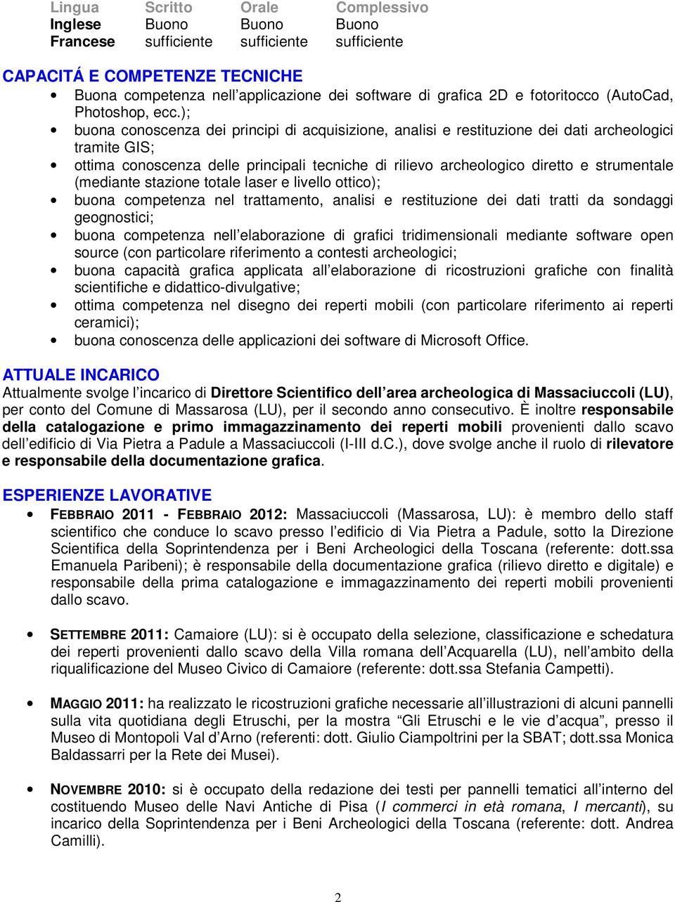 ); buona conoscenza dei principi di acquisizione, analisi e restituzione dei dati archeologici tramite GIS; ottima conoscenza delle principali tecniche di rilievo archeologico diretto e strumentale