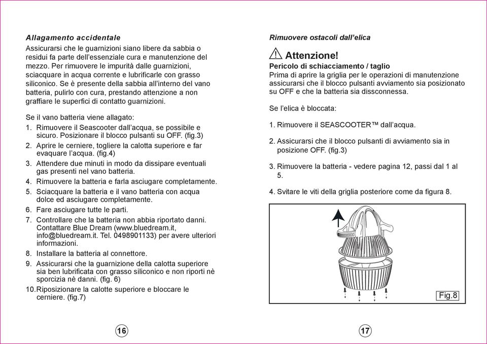 Se è presente della sabbia all interno del vano batteria, pulirlo con cura, prestando attenzione a non graffiare le superfici di contatto guarnizioni. Se il vano batteria viene allagato: 1.