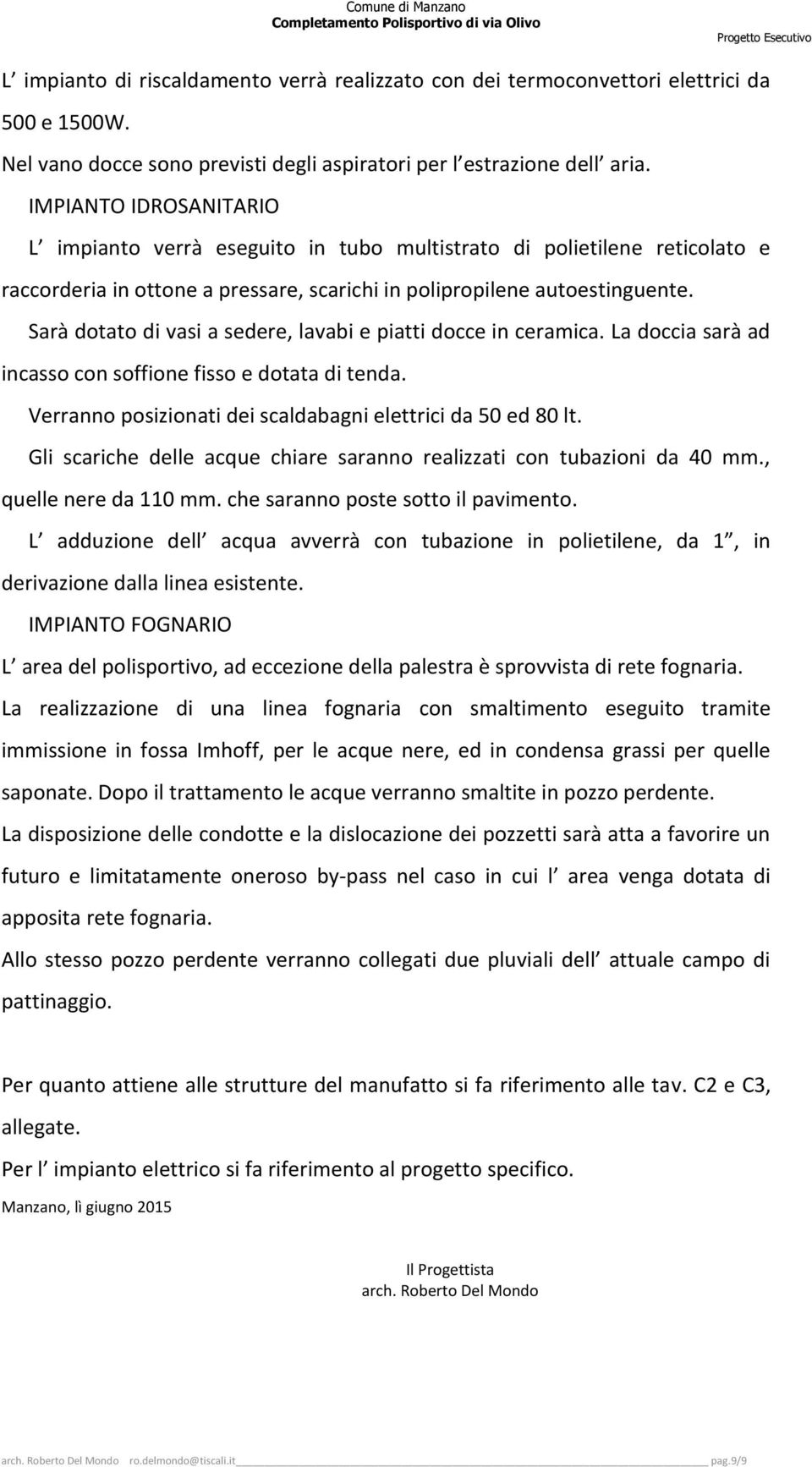 Sarà dotato di vasi a sedere, lavabi e piatti docce in ceramica. La doccia sarà ad incasso con soffione fisso e dotata di tenda. Verranno posizionati dei scaldabagni elettrici da 50 ed 80 lt.