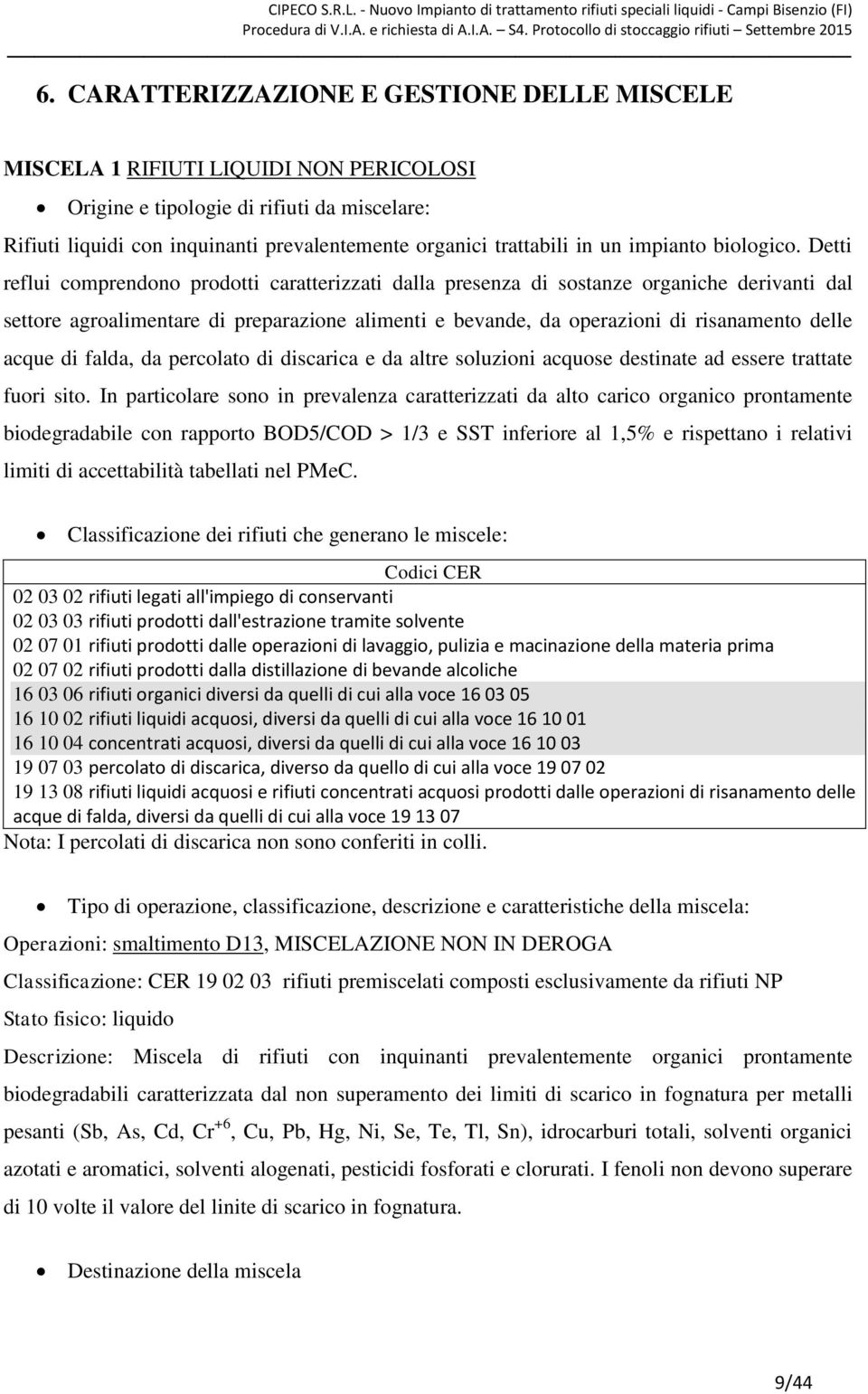 Detti reflui comprendono prodotti caratterizzati dalla presenza di sostanze organiche derivanti dal settore agroalimentare di preparazione alimenti e bevande, da operazioni di risanamento delle acque