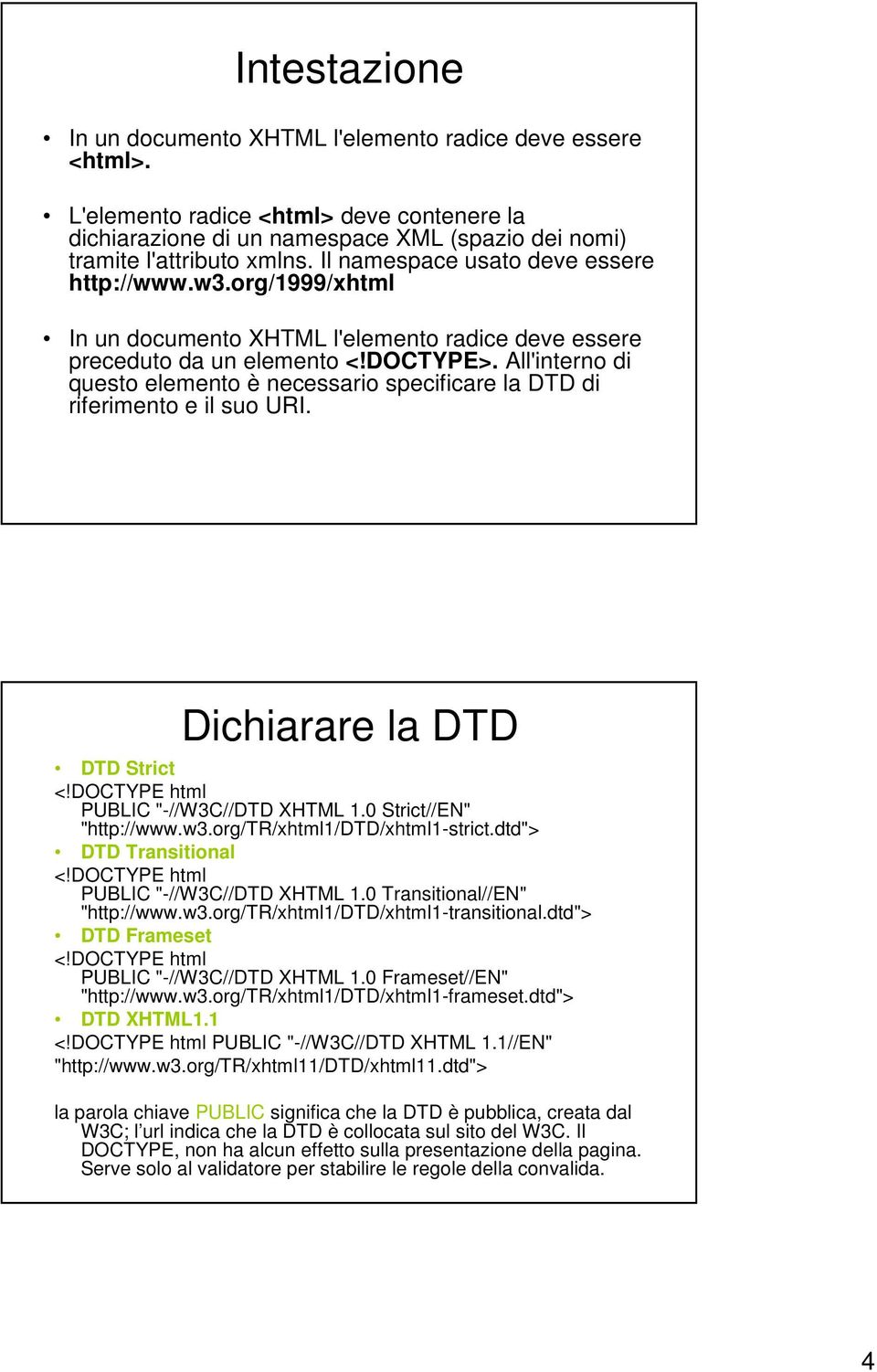 All'interno di questo elemento è necessario specificare la DTD di riferimento e il suo URI. Dichiarare la DTD DTD Strict <!DOCTYPE html PUBLIC "-//W3C//DTD XHTML 1.0 Strict//EN" "http://www.w3.