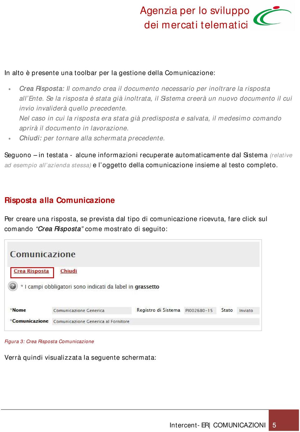 Nel caso in cui la risposta era stata già predisposta e salvata, il medesimo comando aprirà il documento in lavorazione. Chiudi: per tornare alla schermata precedente.