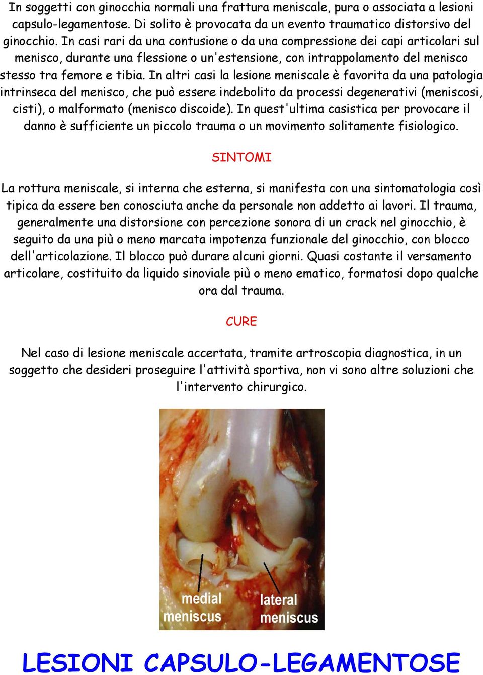 In altri casi la lesione meniscale è favorita da una patologia intrinseca del menisco, che può essere indebolito da processi degenerativi (meniscosi, cisti), o malformato (menisco discoide).