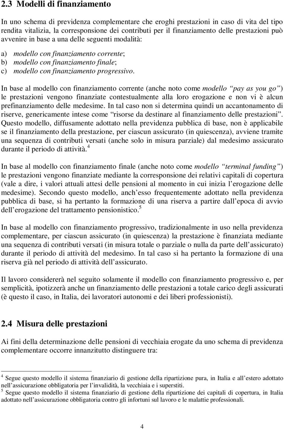 ) le presazioi vegoo fiaziae coesualmee alla loro erogazioe e o vi è alcu prefiaziameo delle medesime I al caso o si deermia quidi u accaoameo di riserve, geericamee iese come risorse da desiare al