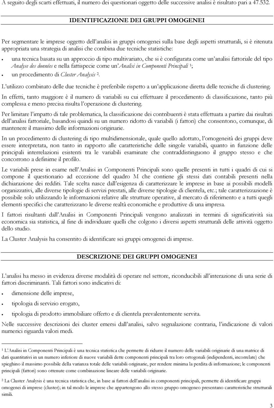 combina due tecniche statistiche: una tecnica basata su un approccio di tipo multivariato, che si è configurata come un analisi fattoriale del tipo Analyse des données e nella fattispecie come un