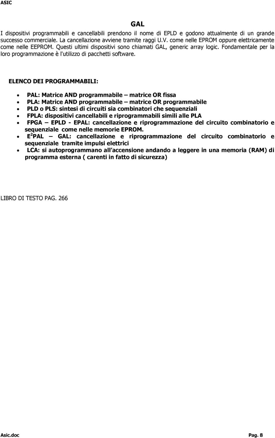 ELENCO DEI PROGRAMMABILI: PAL: Matrice AND programmabile matrice OR fissa PLA: Matrice AND programmabile matrice OR programmabile PLD o PLS: sintesi di circuiti sia combinatori che sequenziali FPLA: