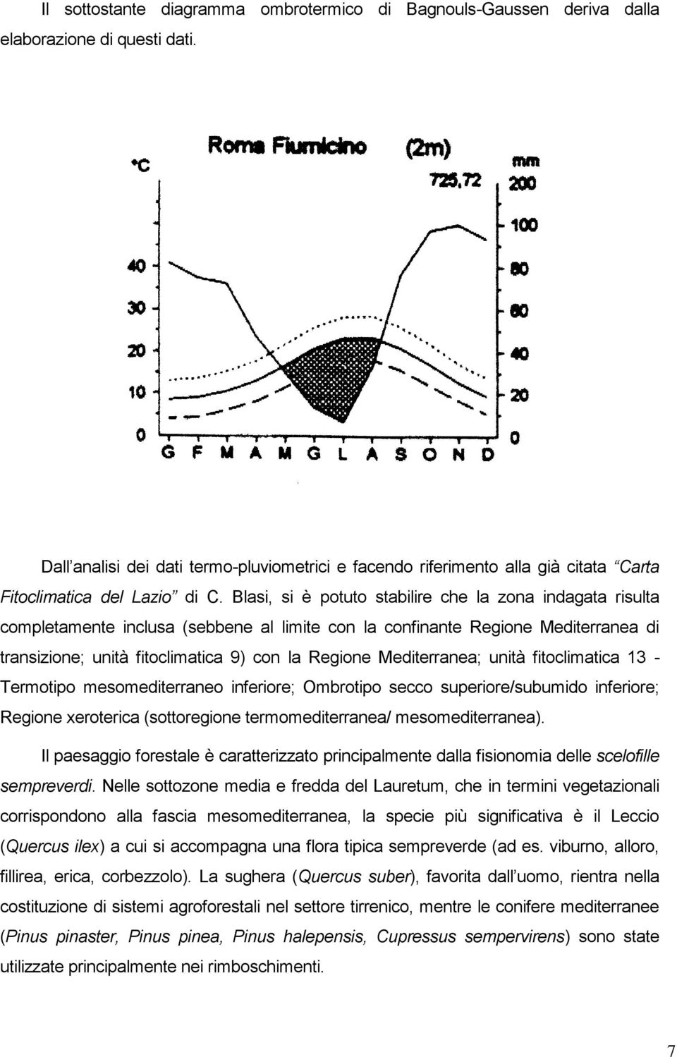 Blasi, si è potuto stabilire che la zona indagata risulta completamente inclusa (sebbene al limite con la confinante Regione Mediterranea di transizione; unità fitoclimatica 9) con la Regione