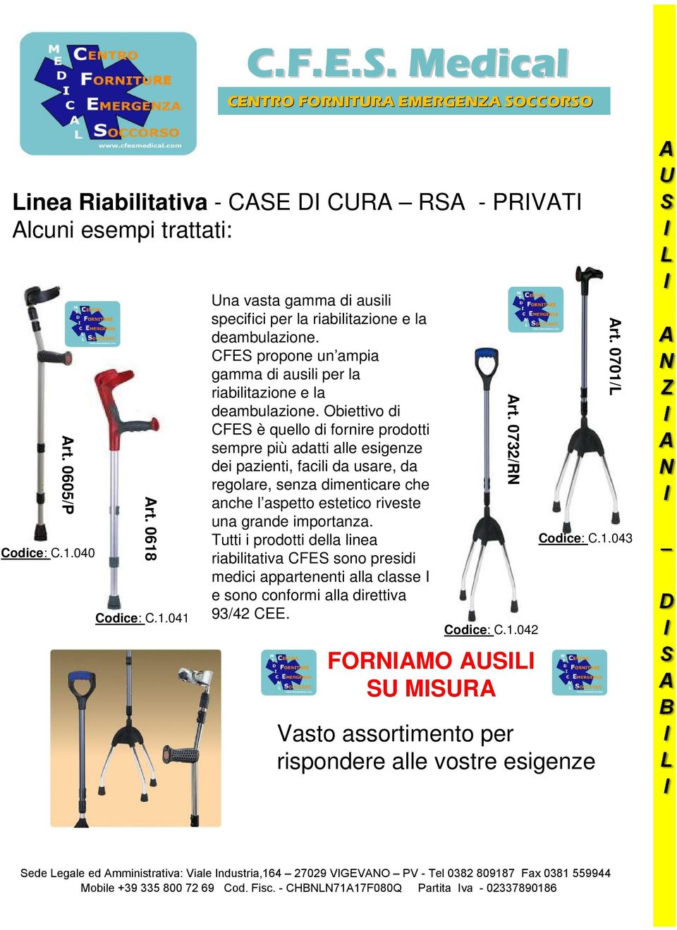 Obiettivo di CFES è quello di fornire prodotti sempre più adatti alle esigenze dei pazienti, facili da usare, da regolare, senza dimenticare che anche l aspetto estetico riveste una grande