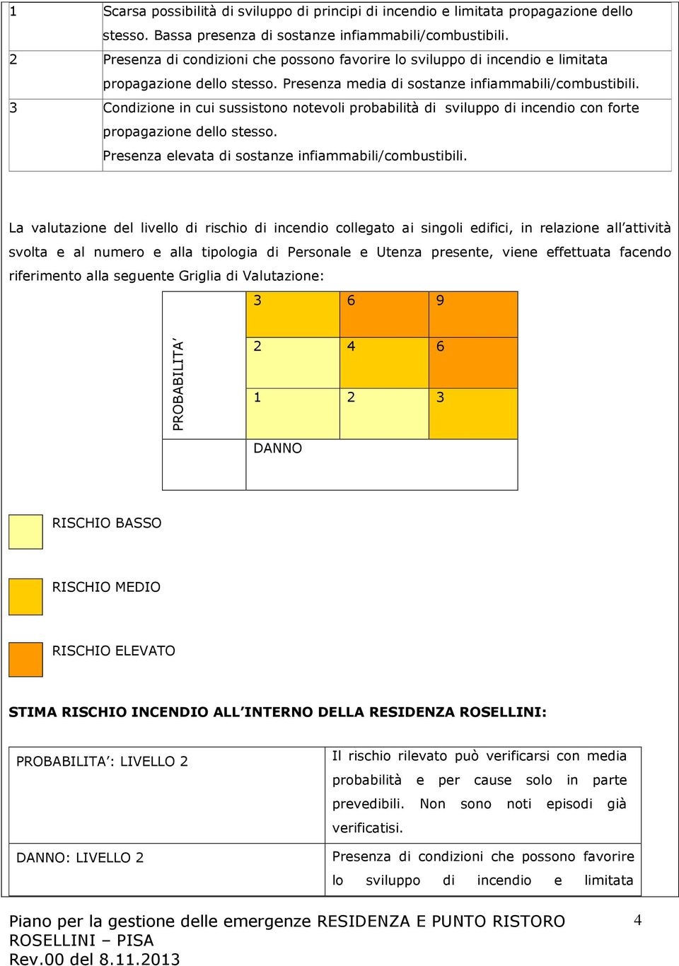 3 Condizione in cui sussistono notevoli probabilità di sviluppo di incendio con forte propagazione dello stesso. Presenza elevata di sostanze infiammabili/combustibili.