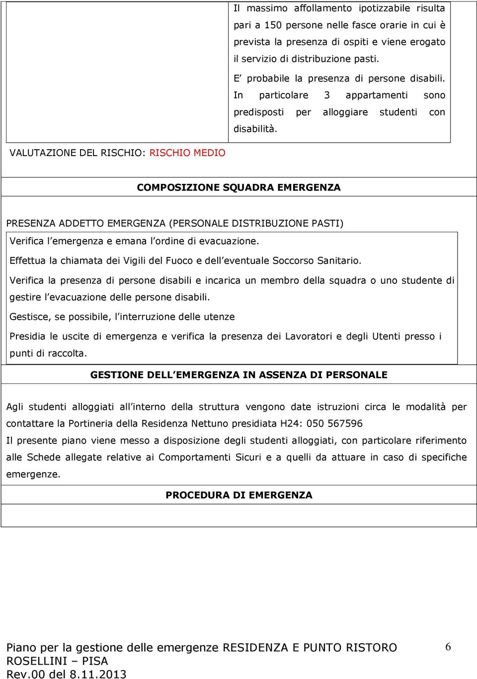 VALUTAZIONE DEL RISCHIO: RISCHIO MEDIO COMPOSIZIONE SQUADRA EMERGENZA PRESENZA ADDETTO EMERGENZA (PERSONALE DISTRIBUZIONE PASTI) Verifica l emergenza e emana l ordine di evacuazione.