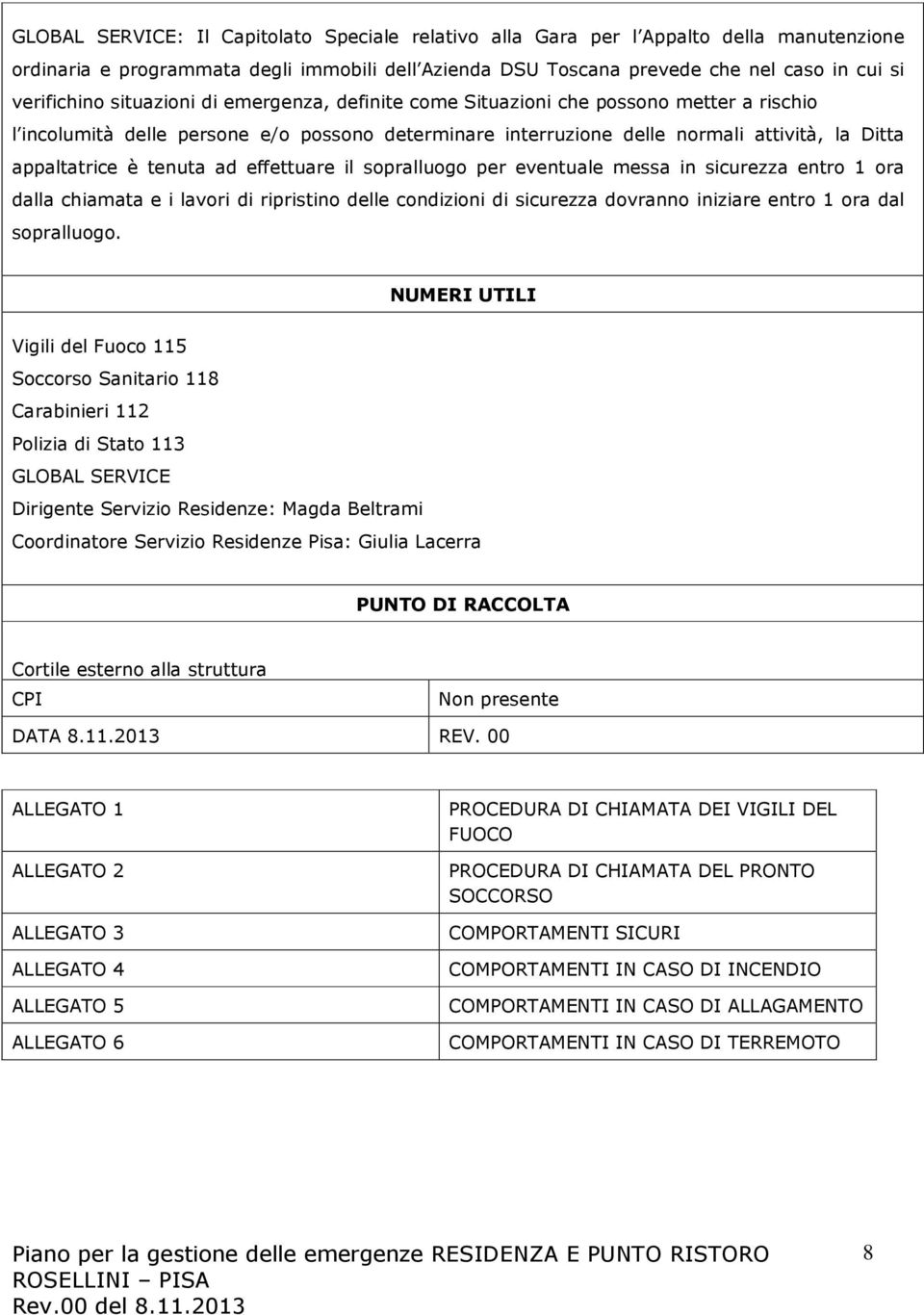 ad effettuare il sopralluogo per eventuale messa in sicurezza entro 1 ora dalla chiamata e i lavori di ripristino delle condizioni di sicurezza dovranno iniziare entro 1 ora dal sopralluogo.