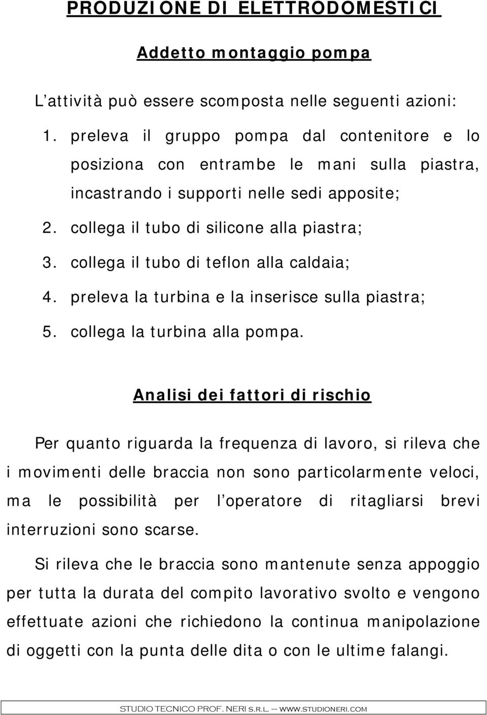 collega il tubo di teflon alla caldaia; 4. preleva la turbina e la inserisce sulla piastra; 5. collega la turbina alla pompa.