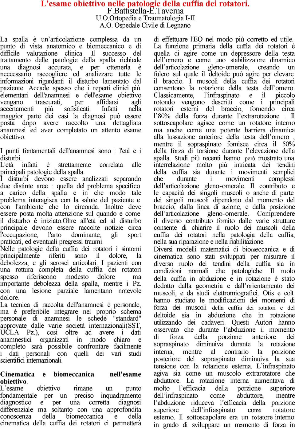 Il successo del trattamento delle patologie della spalla richiede una diagnosi accurata, e per ottenerla è neccessario raccogliere ed analizzare tutte le informazioni rigurdanti il disturbo lamentato