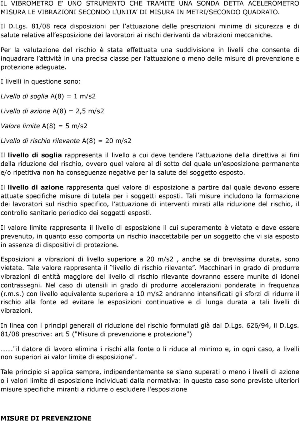 Per la valutazione del rischio è stata effettuata una suddivisione in livelli che consente di inquadrare l attività in una precisa classe per l attuazione o meno delle misure di prevenzione e