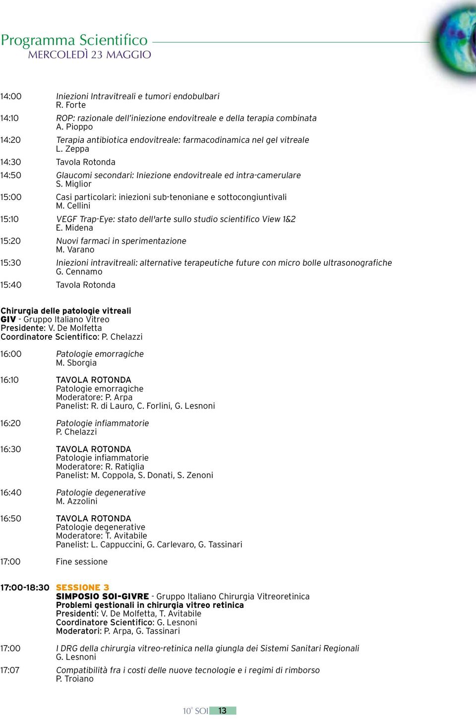 Miglior 15:00 Casi particolari: iniezioni sub-tenoniane e sottocongiuntivali M. Cellini 15:10 VEGF Trap-Eye: stato dell'arte sullo studio scientifico View 1&2 E.