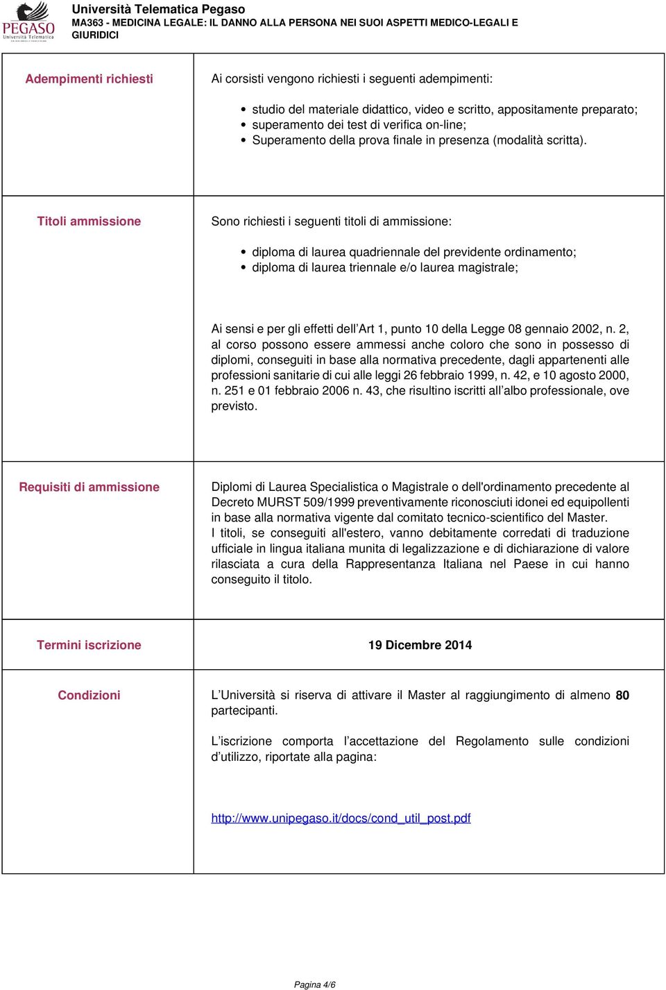 Titoli ammissione Sono richiesti i seguenti titoli di ammissione: diploma di laurea quadriennale del previdente ordinamento; diploma di laurea triennale e/o laurea magistrale; Ai sensi e per gli