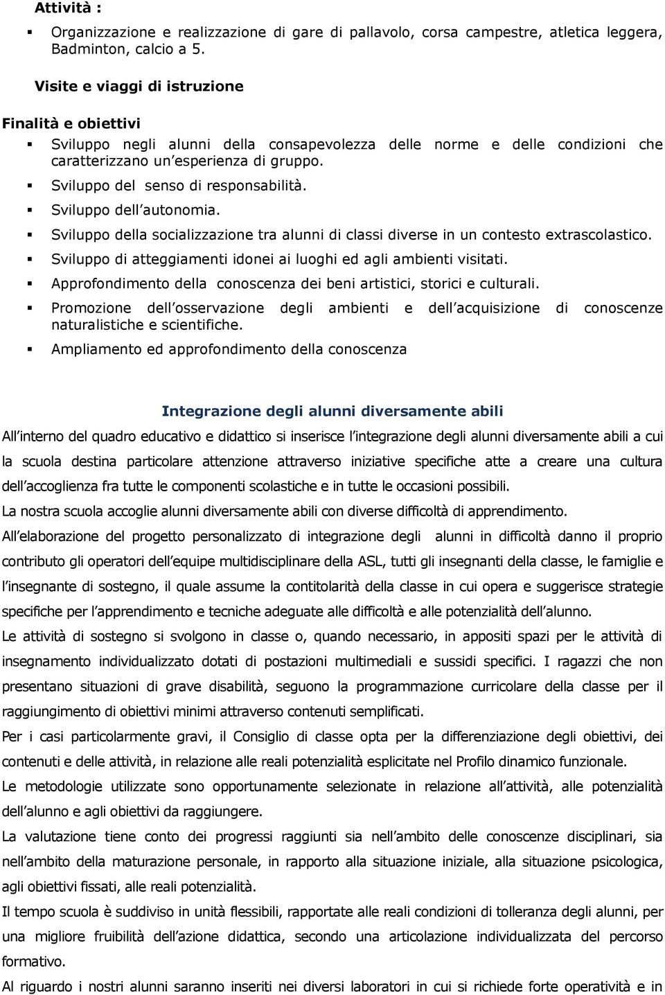 Sviluppo dell autonomia. Sviluppo della socializzazione tra alunni di classi diverse in un contesto extrascolastico. Sviluppo di atteggiamenti idonei ai luoghi ed agli ambienti visitati.