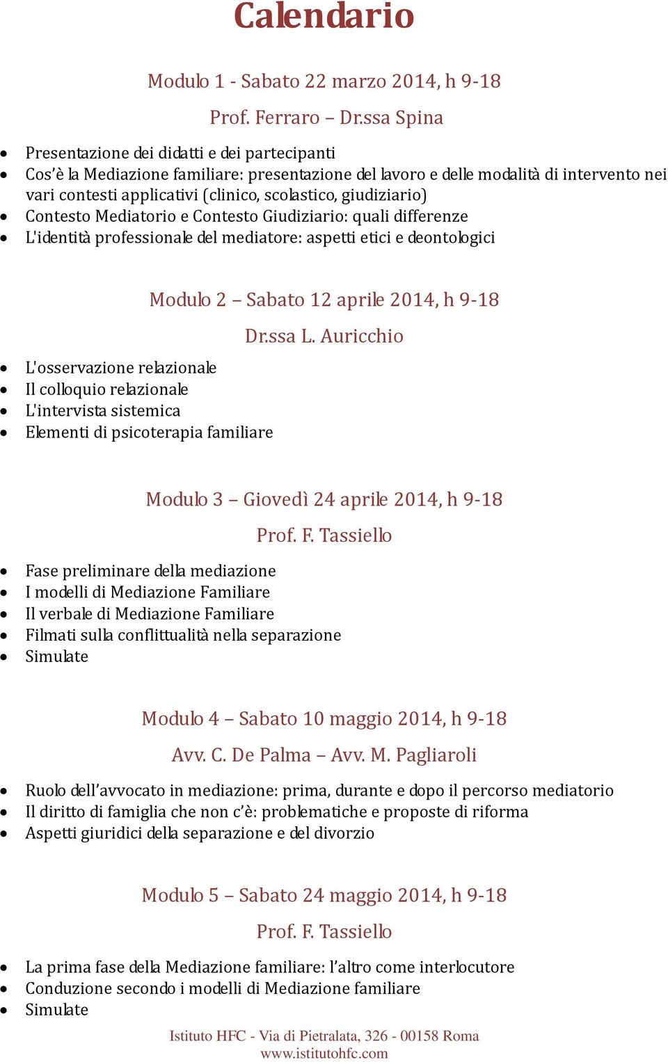 giudiziario) Contesto Mediatorio e Contesto Giudiziario: quali differenze L'identità professionale del mediatore: aspetti etici e deontologici L'osservazione relazionale Il colloquio relazionale