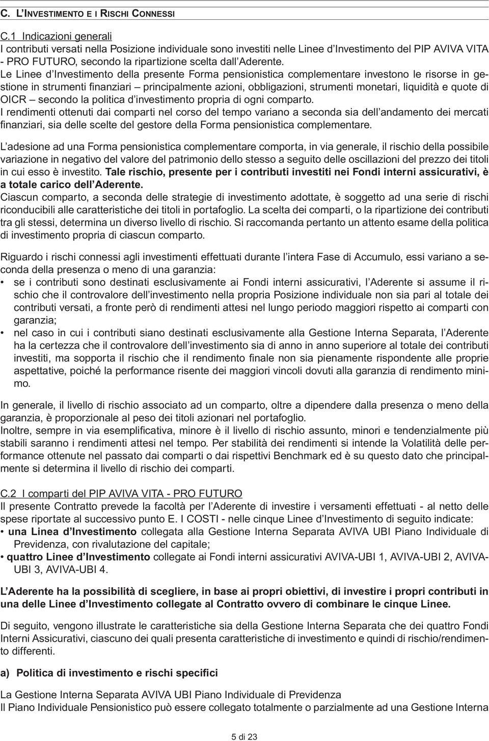 Le Linee d Investimento della presente Forma pensionistica complementare investono le risorse in gestione in strumenti fi nanziari principalmente azioni, obbligazioni, strumenti monetari, liquidità e